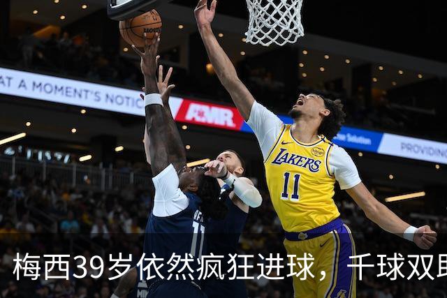 梅西39岁依然疯狂进球，千球双助的目标近在咫尺！